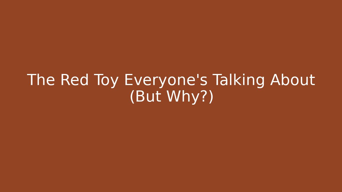 The Red Toy Everyone's Talking About (But Why?)