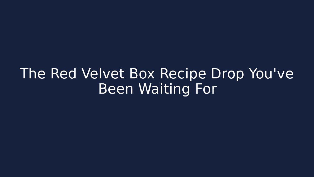 The Red Velvet Box Recipe Drop You've Been Waiting For