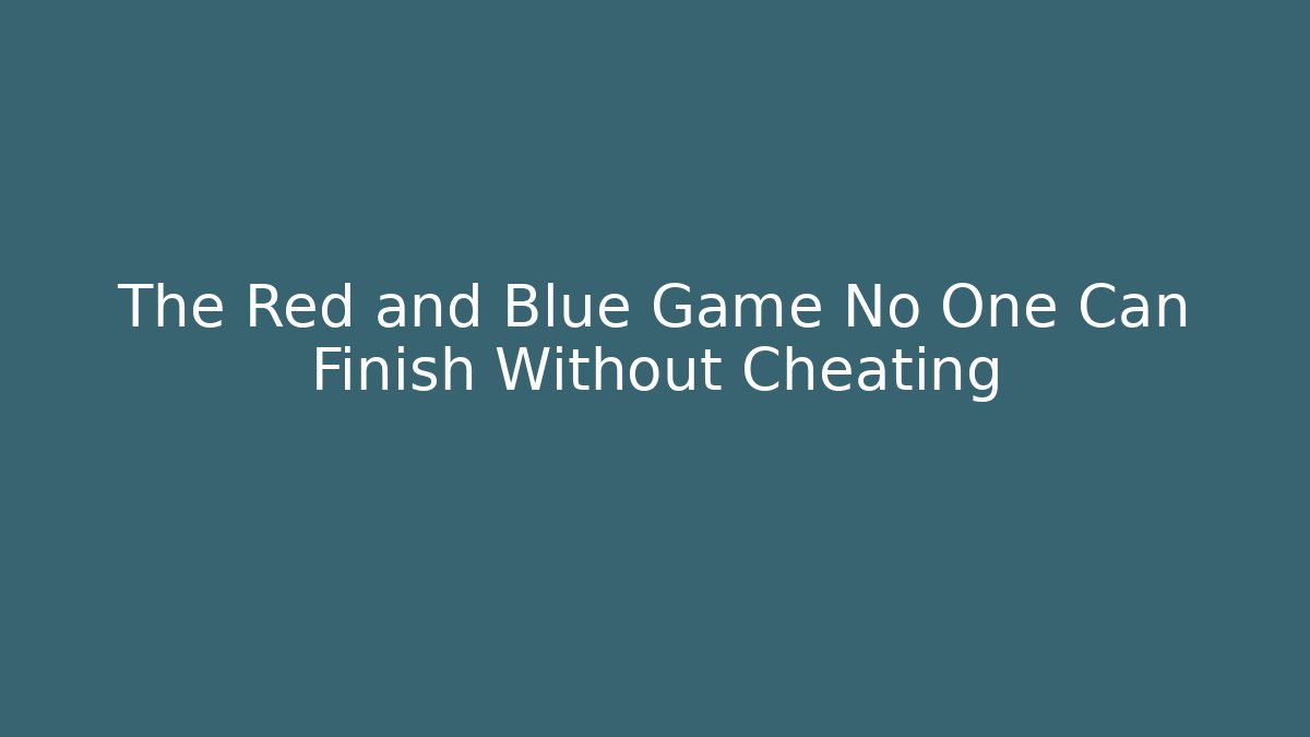 The Red and Blue Game No One Can Finish Without Cheating