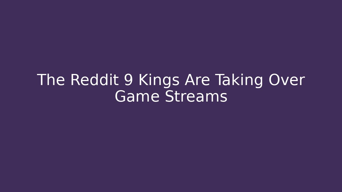 The Reddit 9 Kings Are Taking Over Game Streams