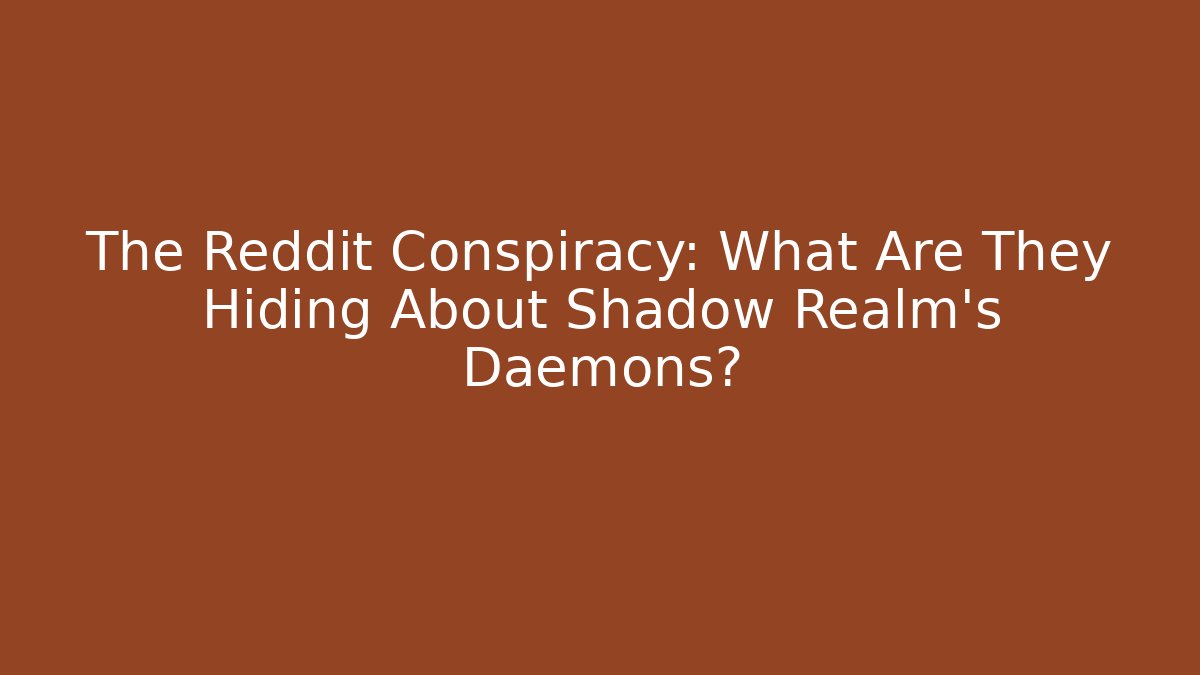 The Reddit Conspiracy: What Are They Hiding About Shadow Realm's Daemons?
