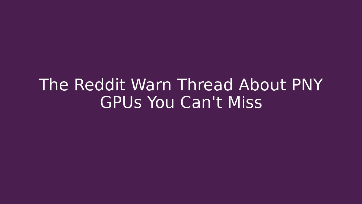 The Reddit Warn Thread About PNY GPUs You Can't Miss