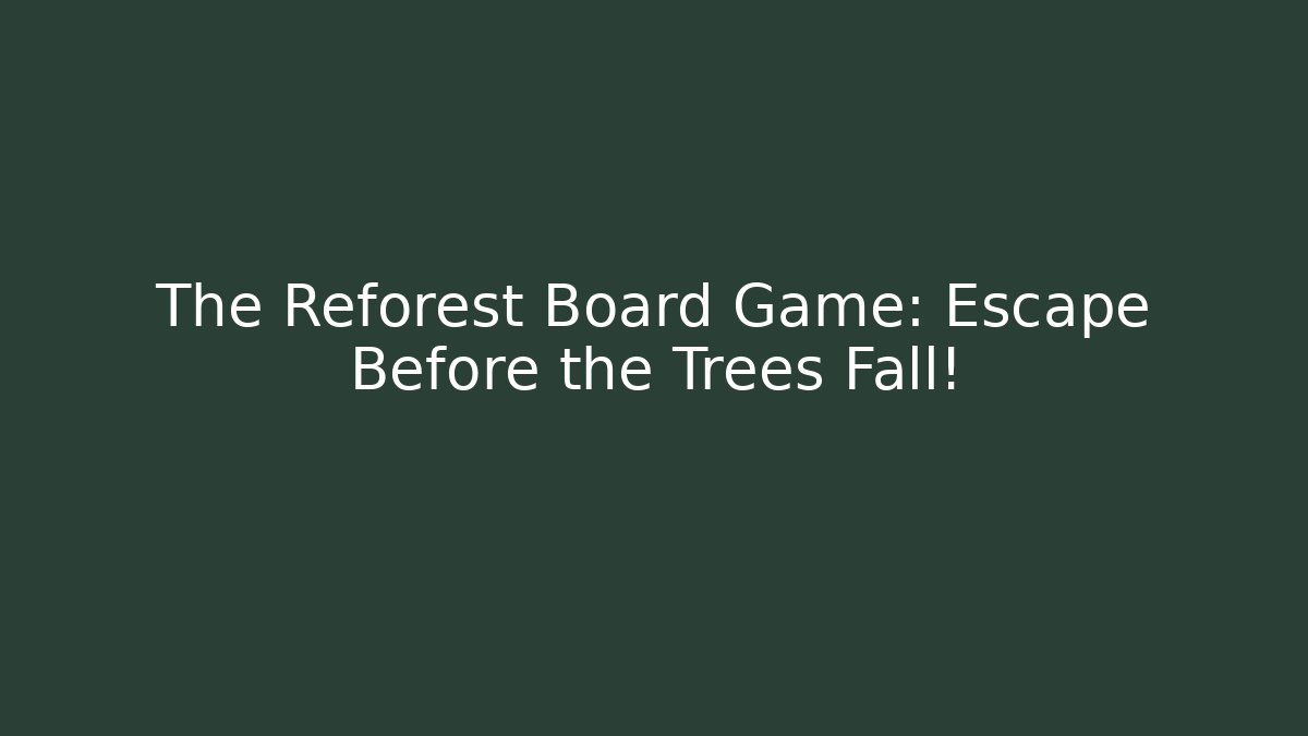 The Reforest Board Game: Escape Before the Trees Fall!