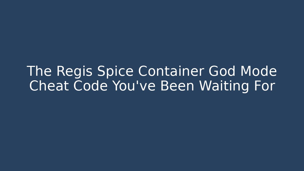 The Regis Spice Container God Mode Cheat Code You’ve Been Waiting For