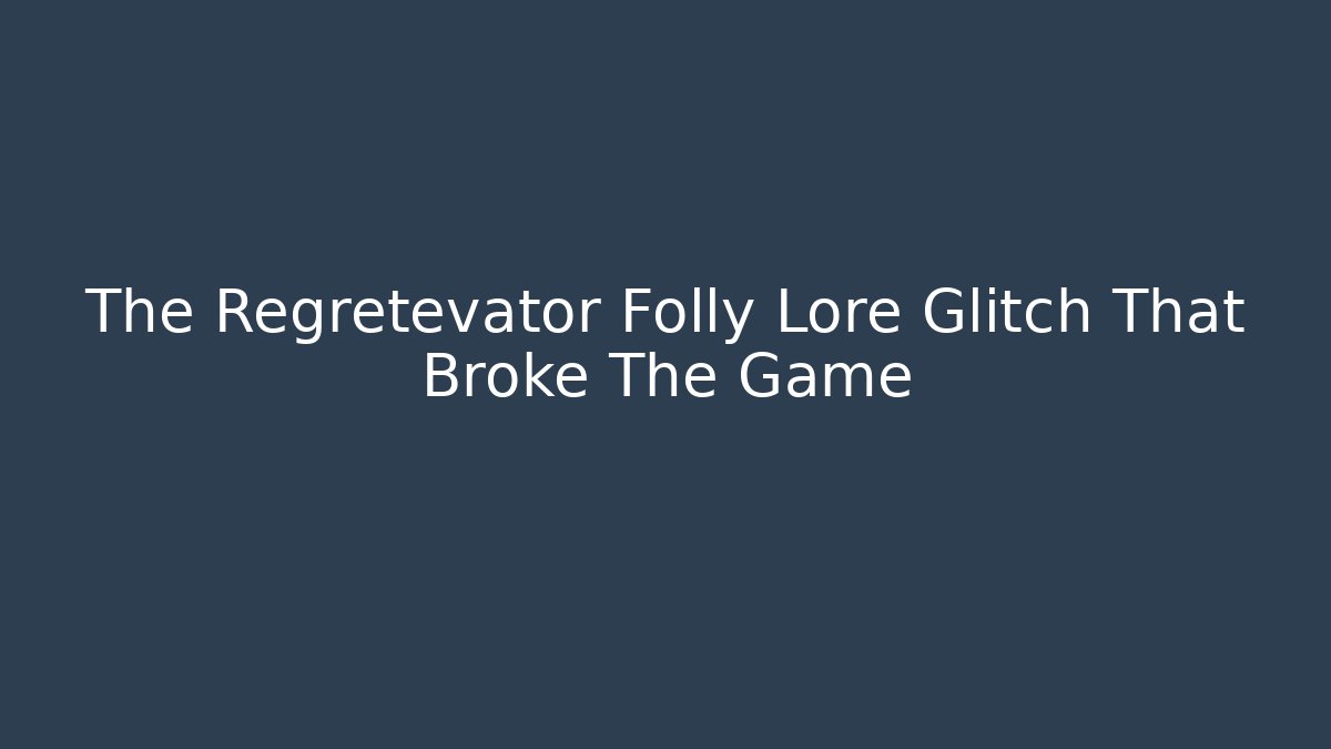The Regretevator Folly Lore Glitch That Broke The Game