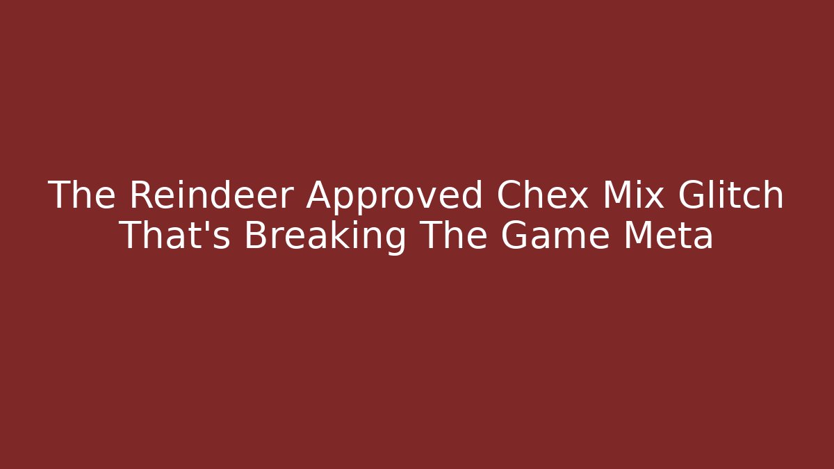 The Reindeer Approved Chex Mix Glitch That's Breaking The Game Meta