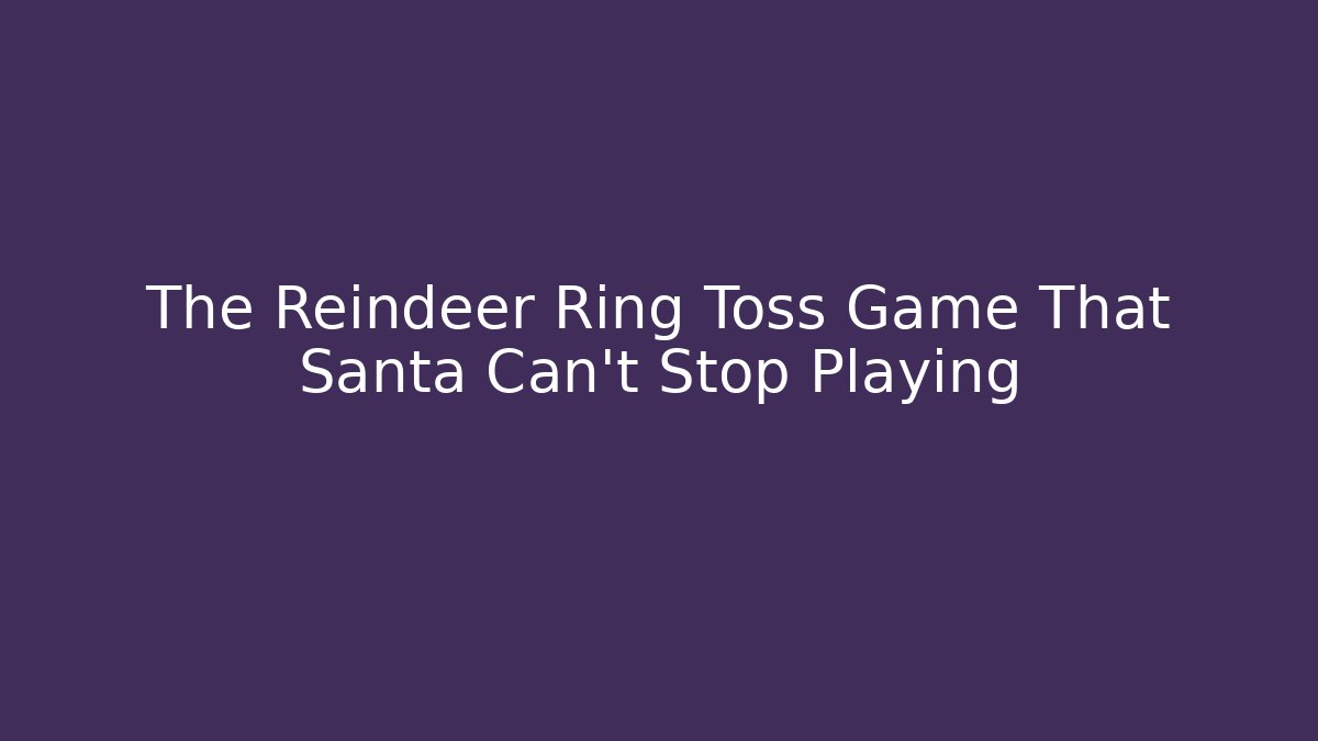 The Reindeer Ring Toss Game That Santa Can't Stop Playing