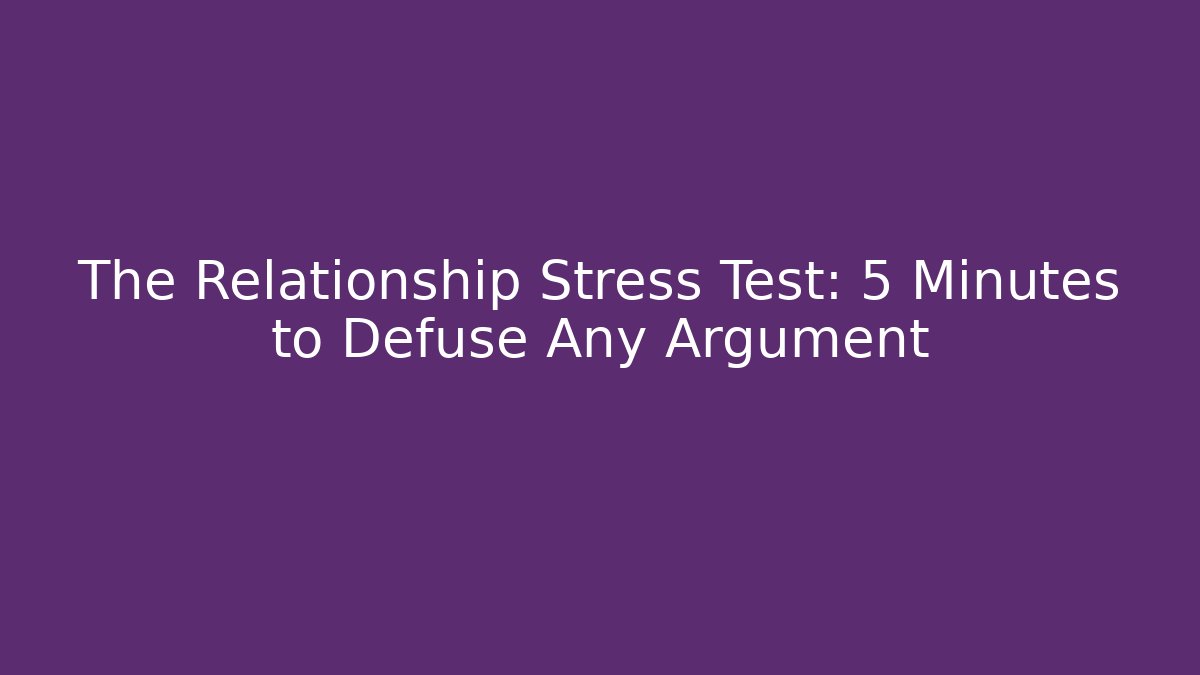 The Relationship Stress Test: 5 Minutes to Defuse Any Argument