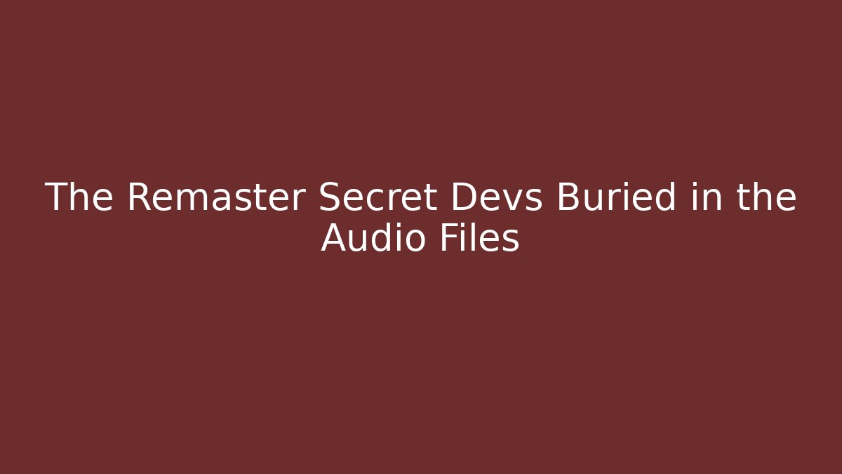 The Remaster Secret Devs Buried in the Audio Files