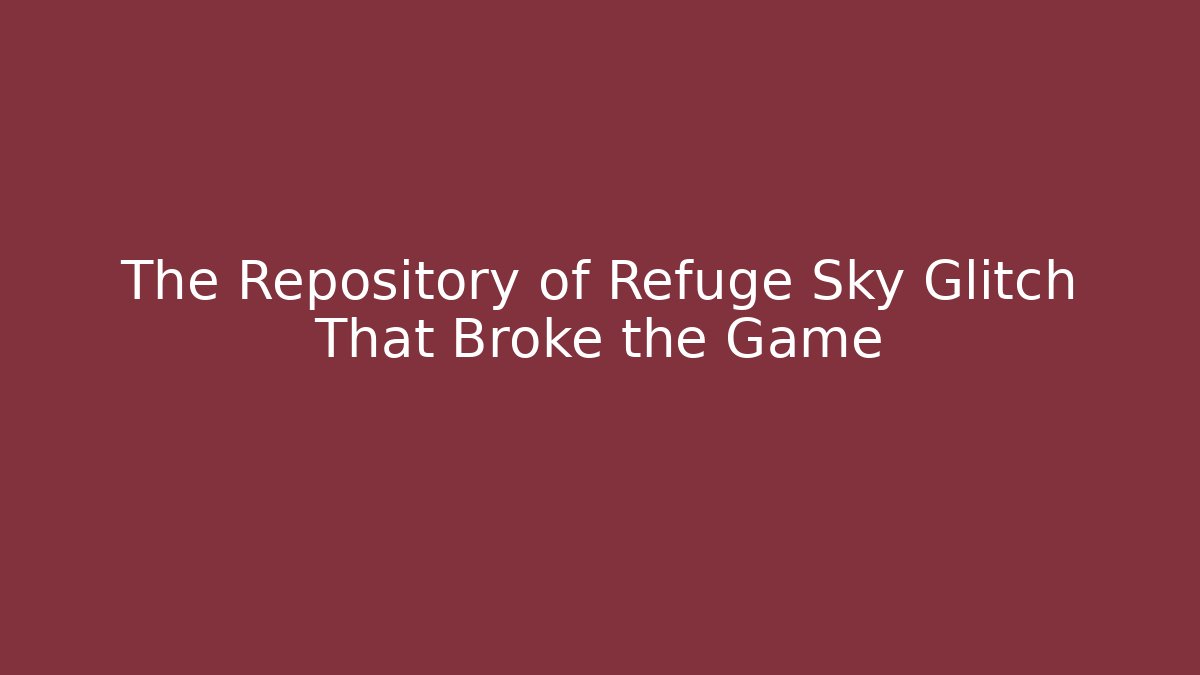 The Repository of Refuge Sky Glitch That Broke the Game
