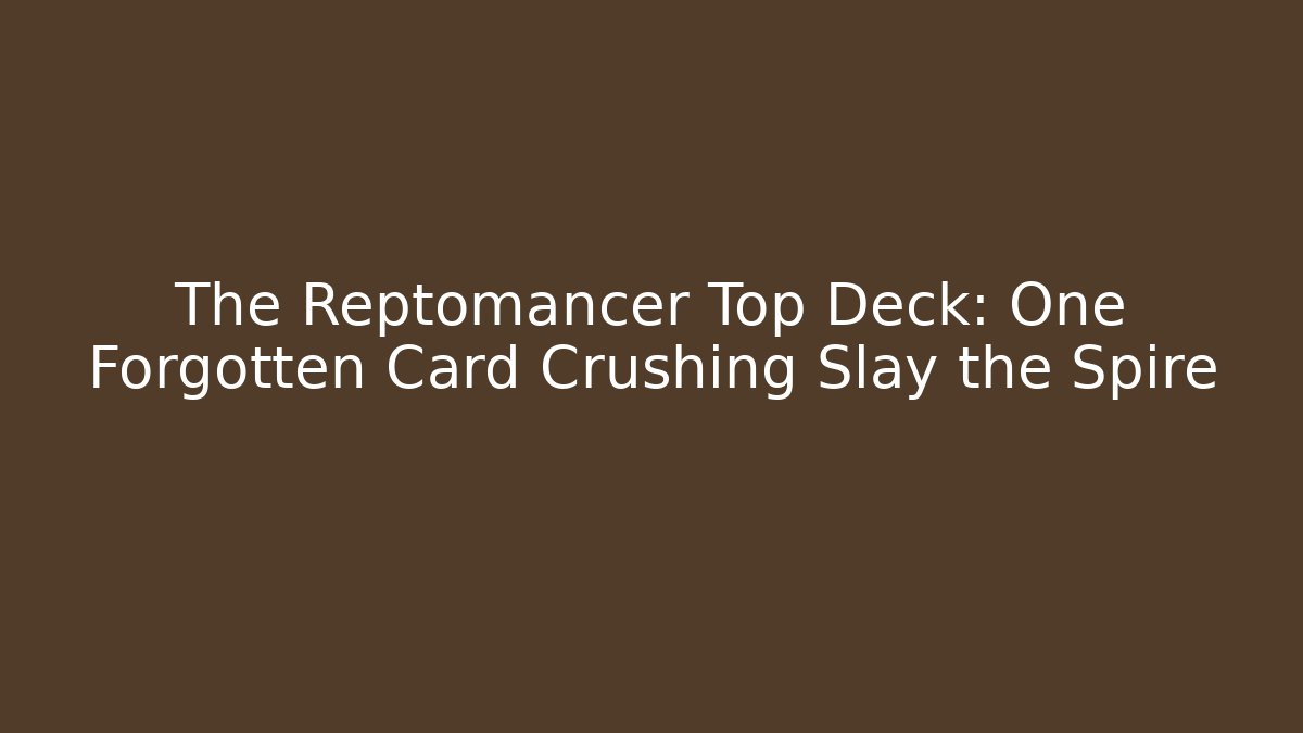 The Reptomancer Top Deck: One Forgotten Card Crushing Slay the Spire