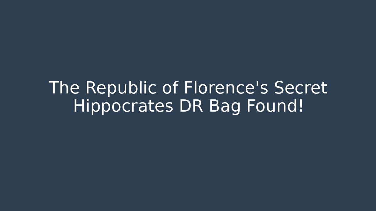 The Republic of Florence's Secret Hippocrates DR Bag Found!