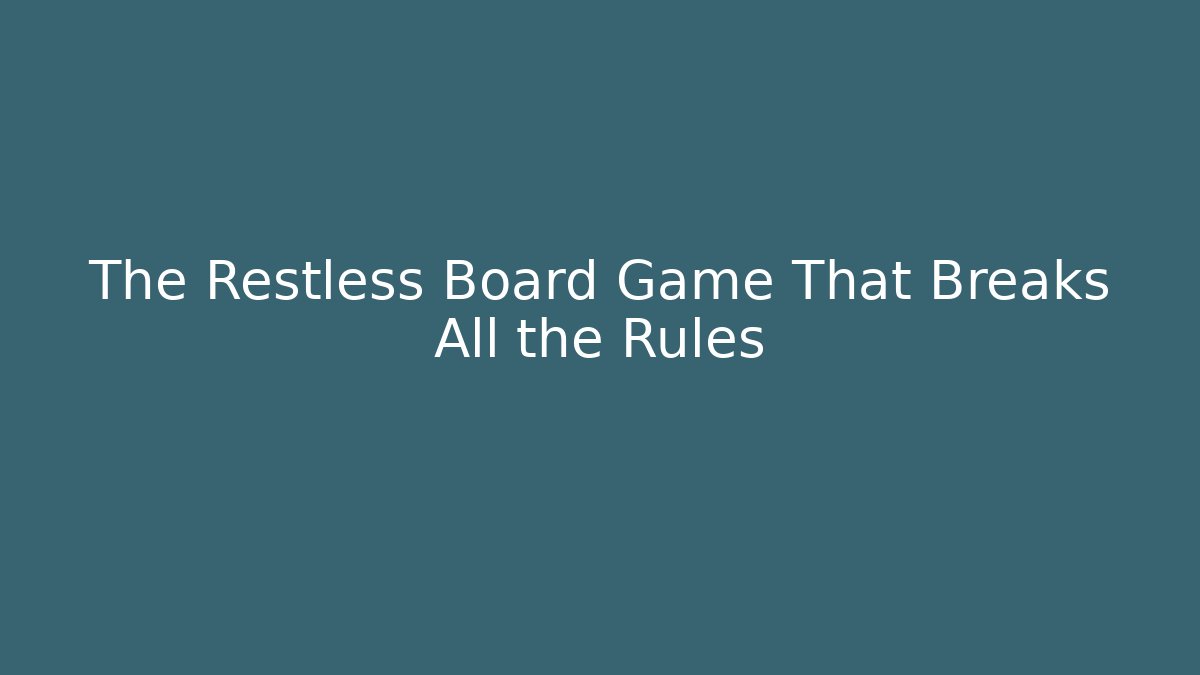 The Restless Board Game That Breaks All the Rules