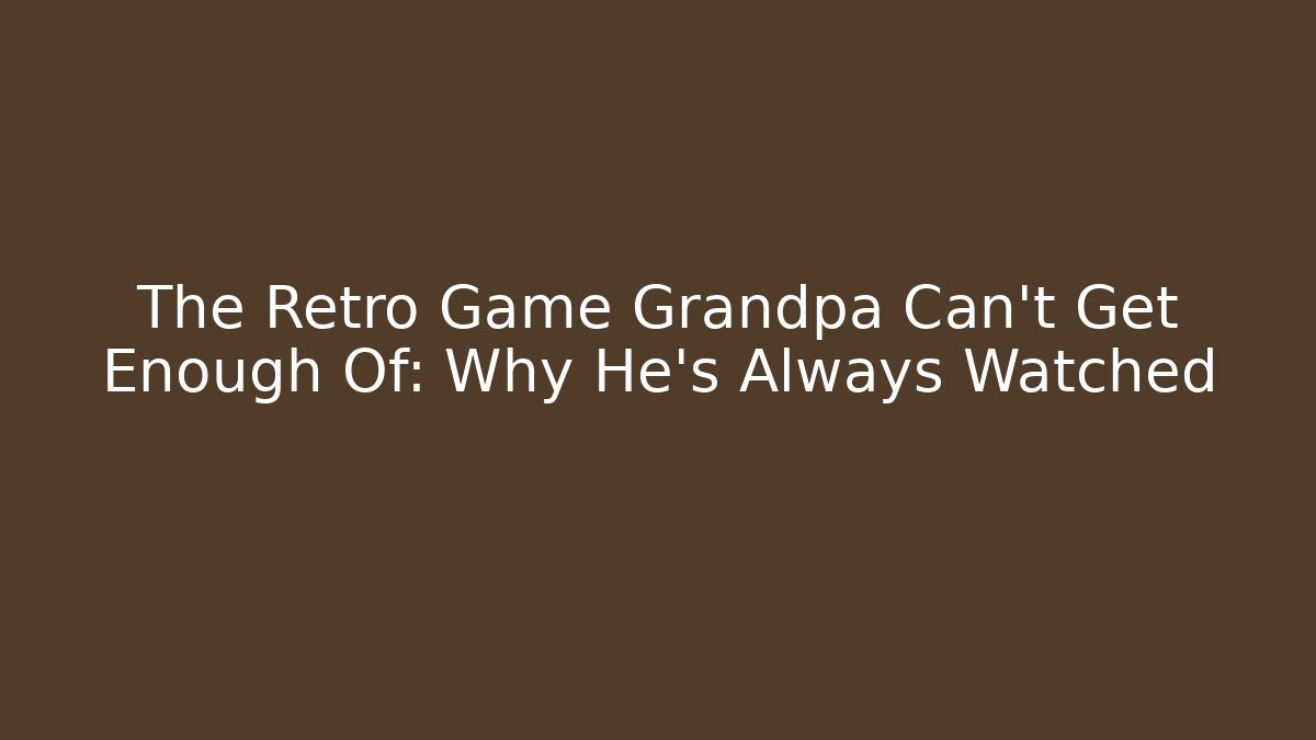 The Retro Game Grandpa Can't Get Enough Of: Why He's Always Watched