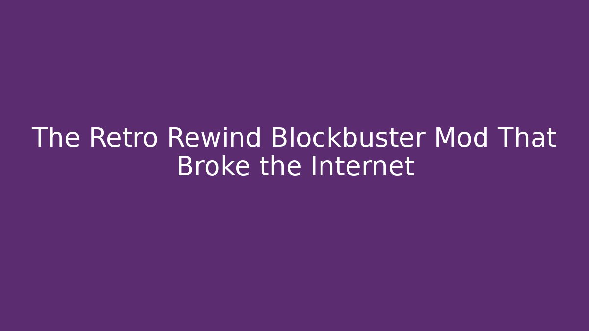 The Retro Rewind Blockbuster Mod That Broke the Internet