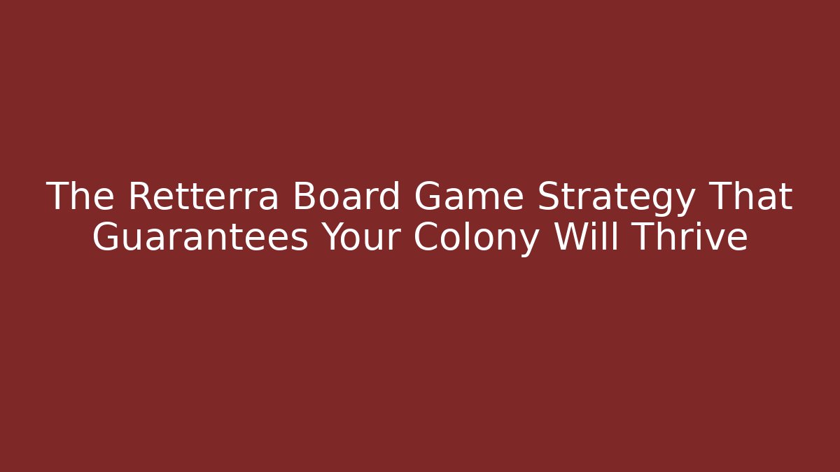 The Retterra Board Game Strategy That Guarantees Your Colony Will Thrive