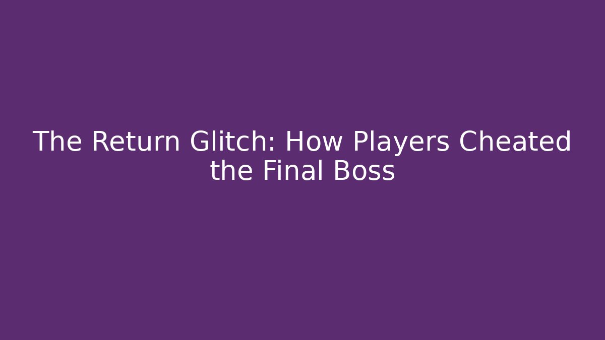 The Return Glitch: How Players Cheated the Final Boss