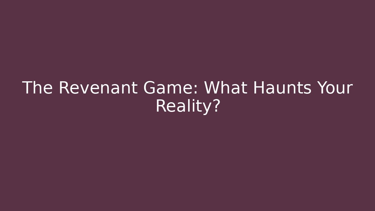The Revenant Game: What Haunts Your Reality?