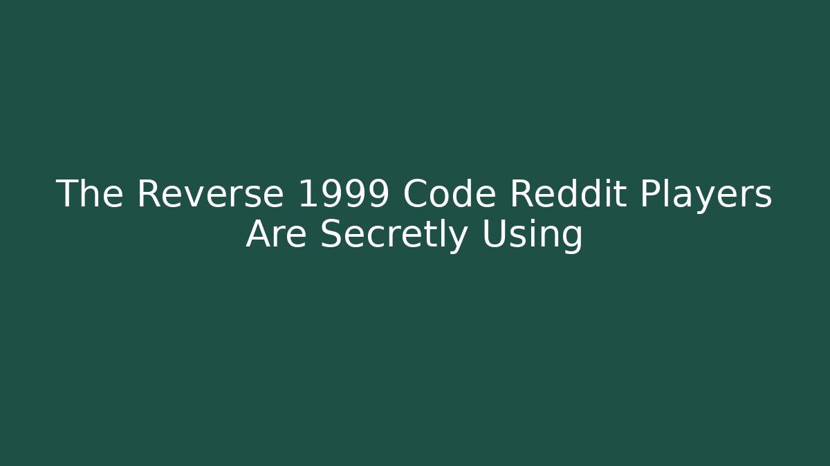 The Reverse 1999 Code Reddit Players Are Secretly Using
