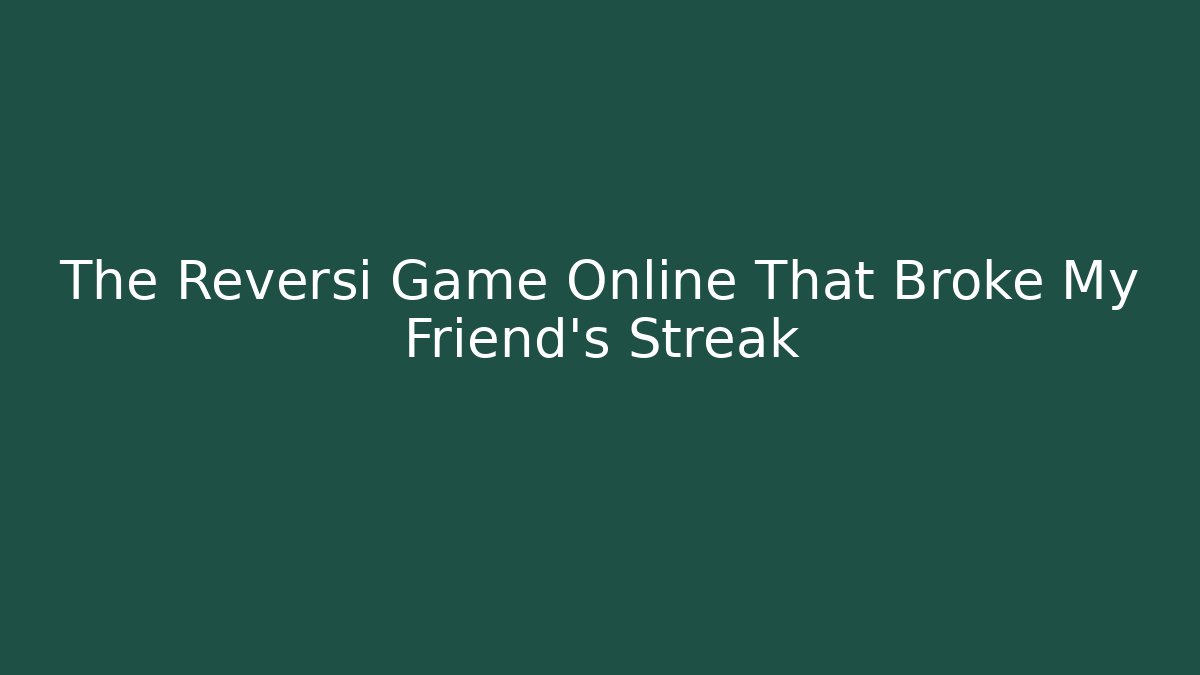 The Reversi Game Online That Broke My Friend's Streak
