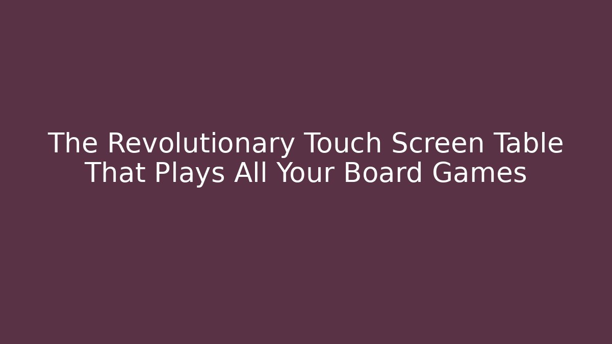 The Revolutionary Touch Screen Table That Plays All Your Board Games