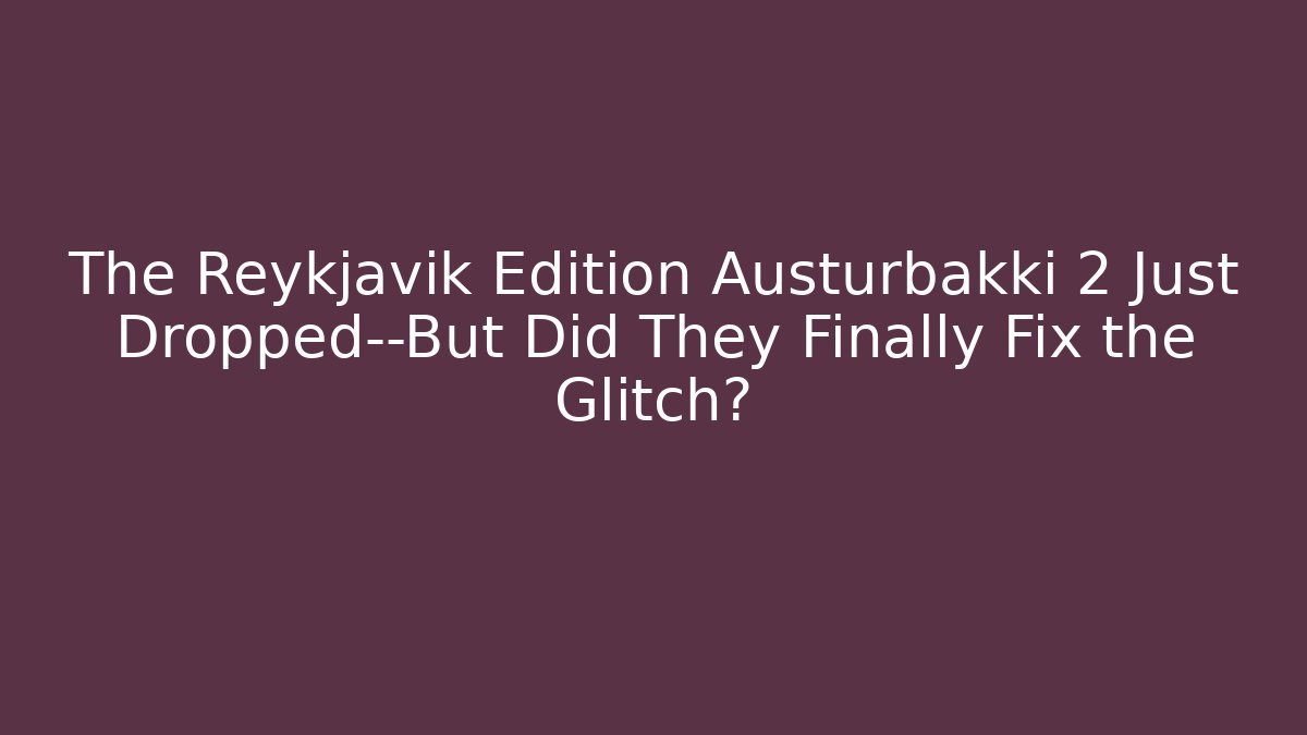 The Reykjavik Edition Austurbakki 2 Just Dropped—But Did They Finally Fix the Glitch?