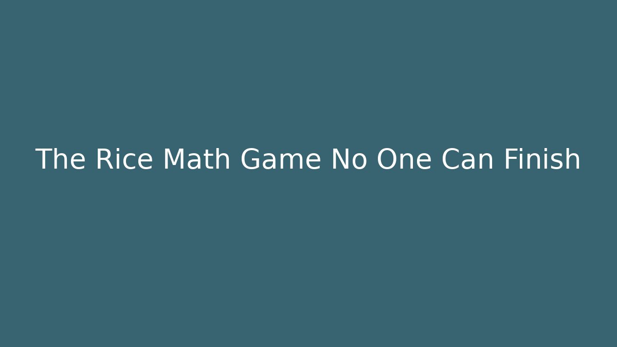 The Rice Math Game No One Can Finish