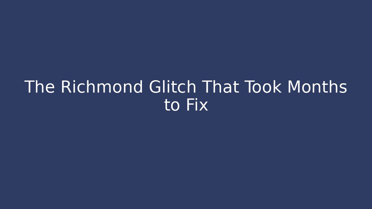 The Richmond Glitch That Took Months to Fix