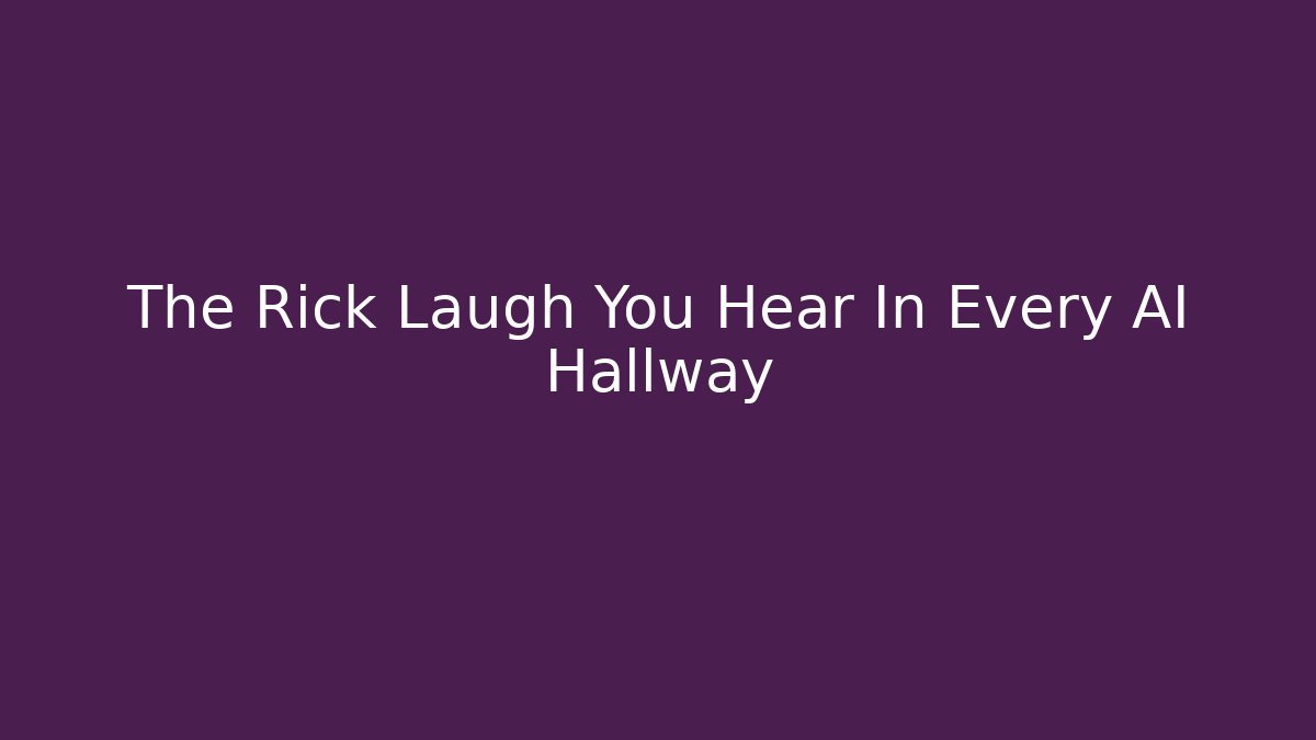 The Rick Laugh You Hear In Every AI Hallway