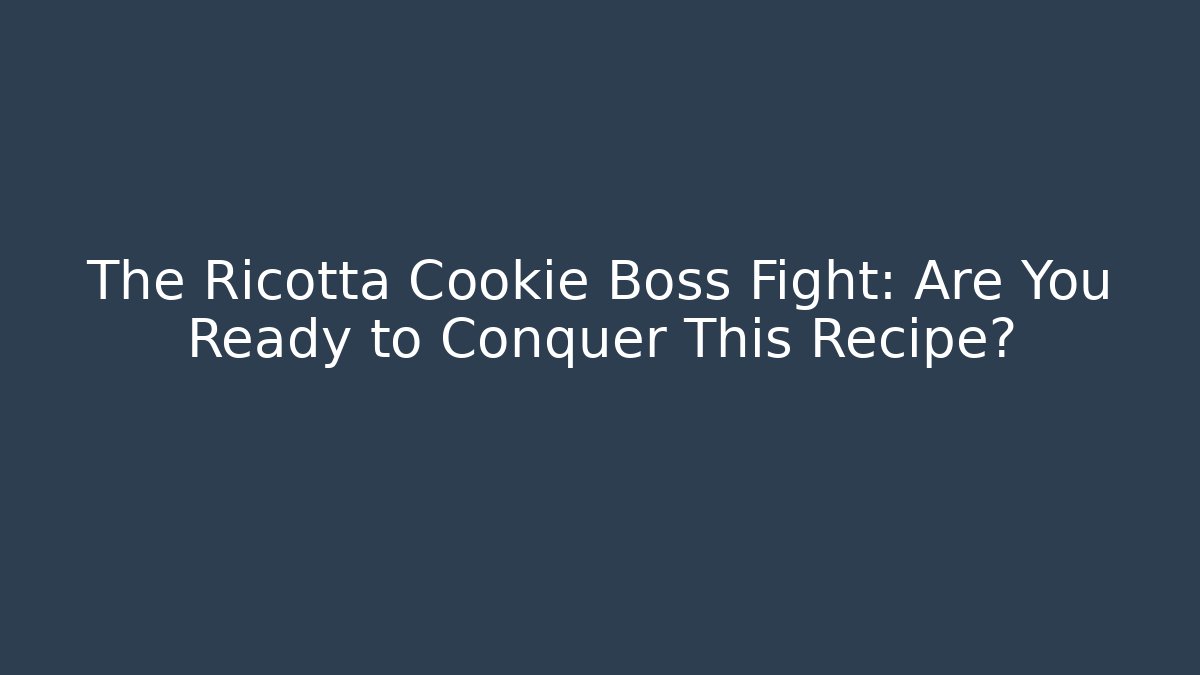 The Ricotta Cookie Boss Fight: Are You Ready to Conquer This Recipe?