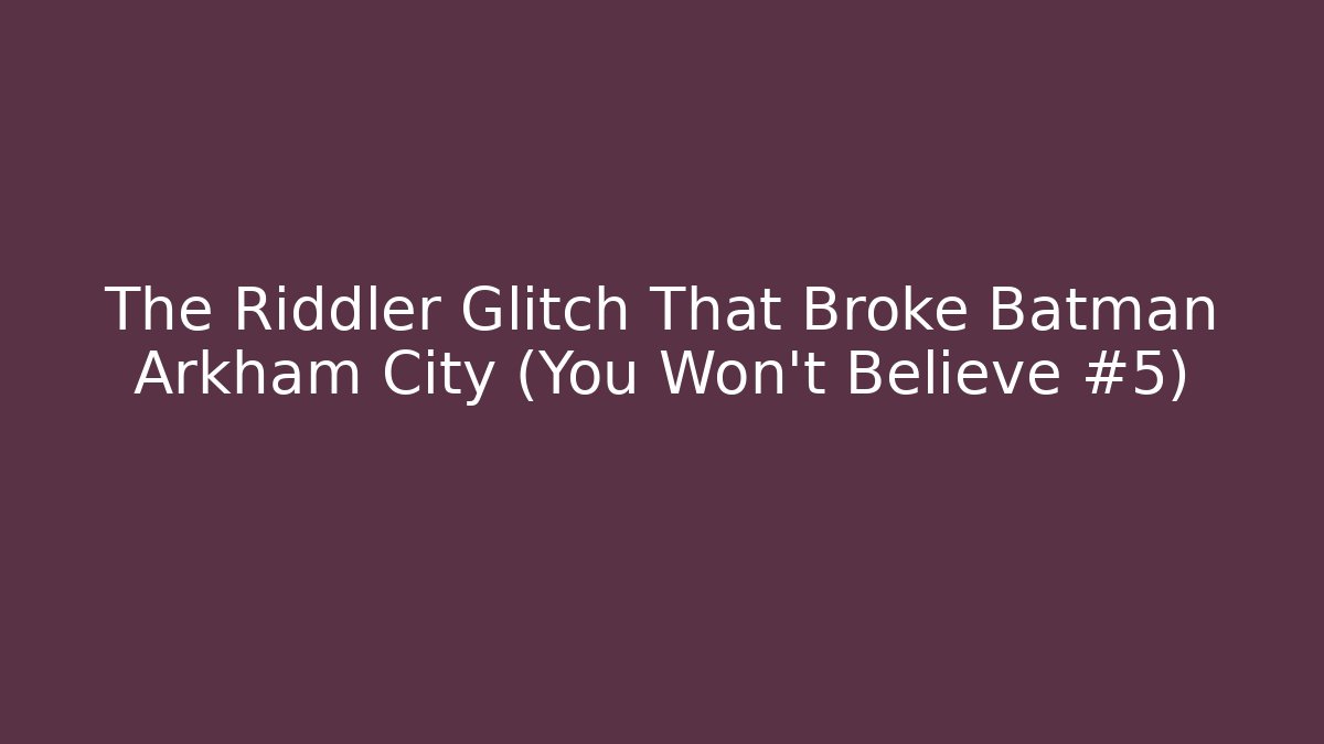 The Riddler Glitch That Broke Batman Arkham City (You Won't Believe #5)