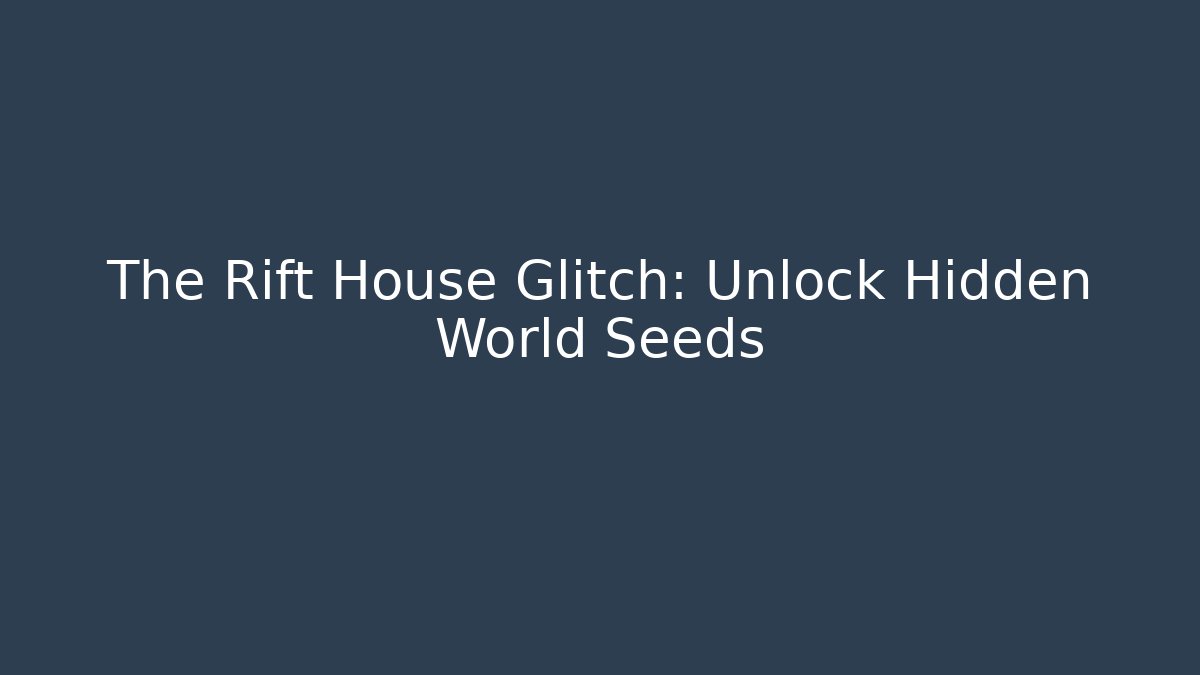 The Rift House Glitch: Unlock Hidden World Seeds