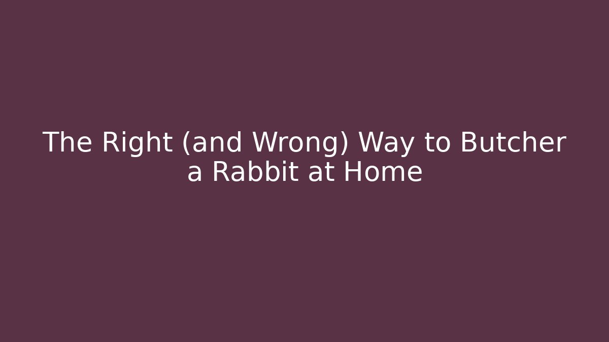 The Right (and Wrong) Way to Butcher a Rabbit at Home