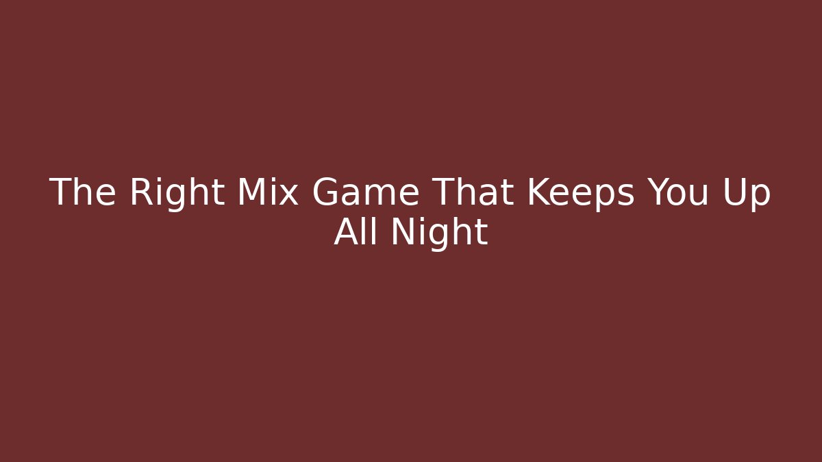 The Right Mix Game That Keeps You Up All Night
