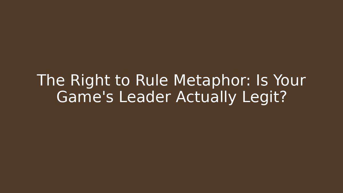 The Right to Rule Metaphor: Is Your Game’s Leader Actually Legit?