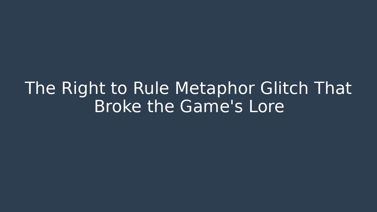 The Right to Rule Metaphor Glitch That Broke the Game’s Lore