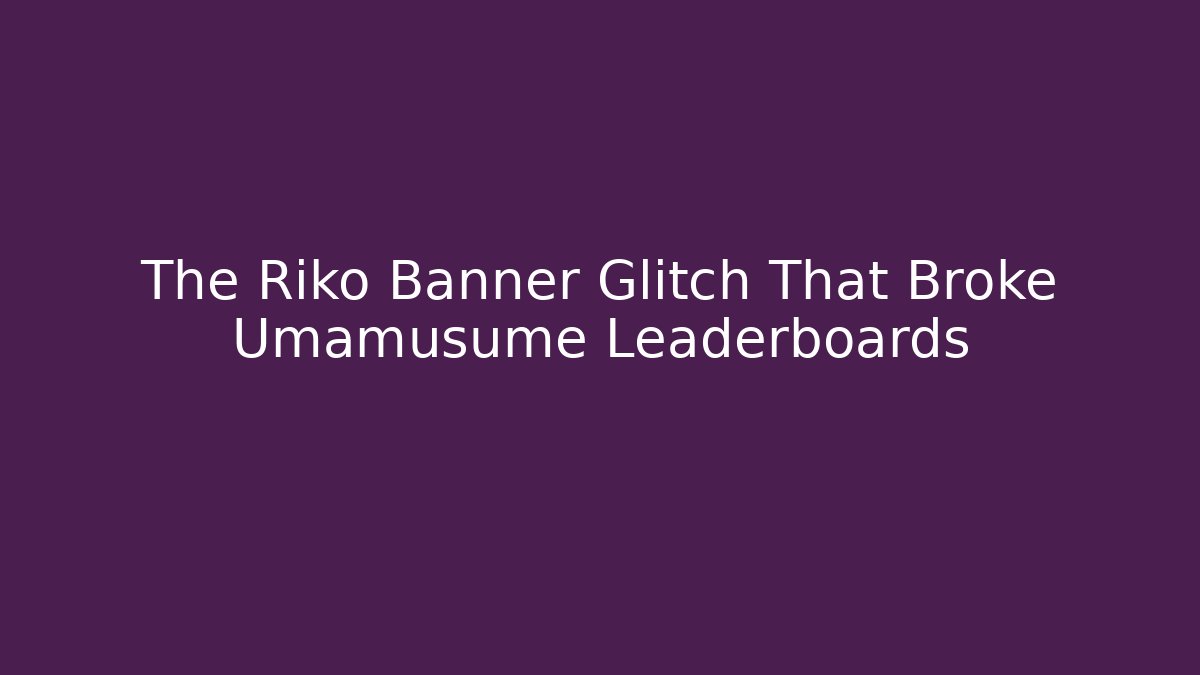 The Riko Banner Glitch That Broke Umamusume Leaderboards
