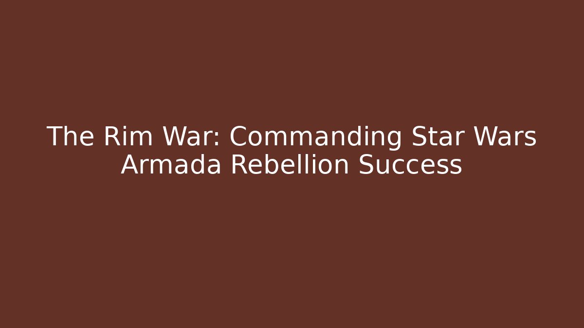 The Rim War: Commanding Star Wars Armada Rebellion Success