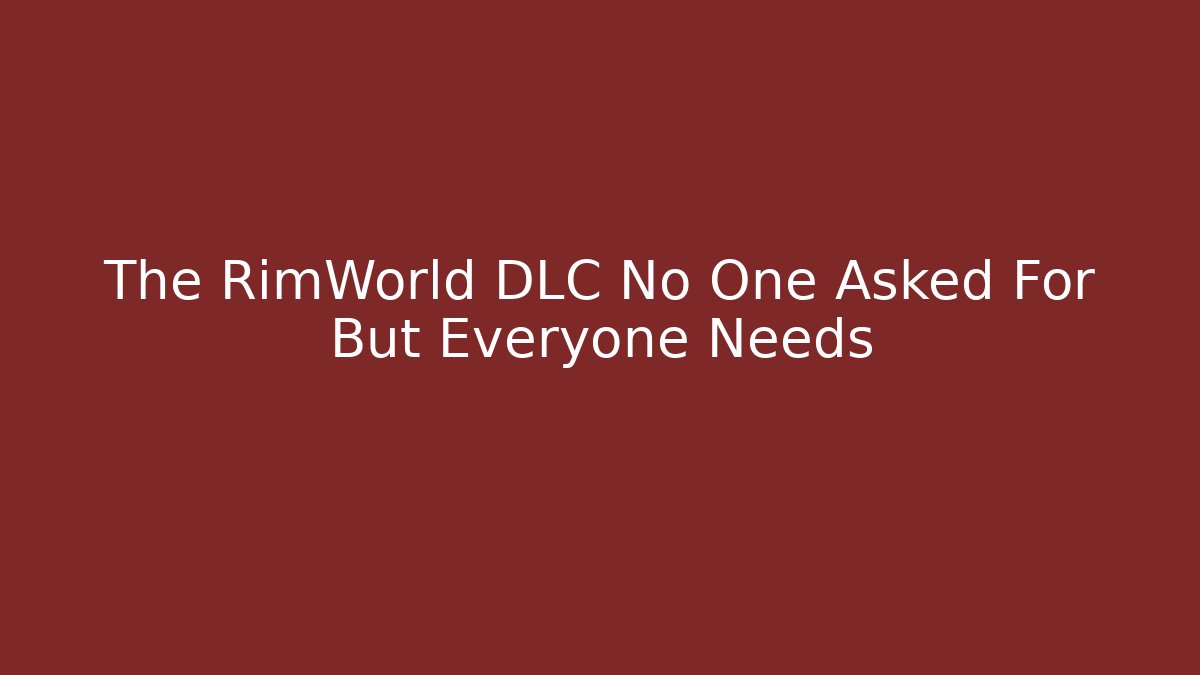 The RimWorld DLC No One Asked For But Everyone Needs