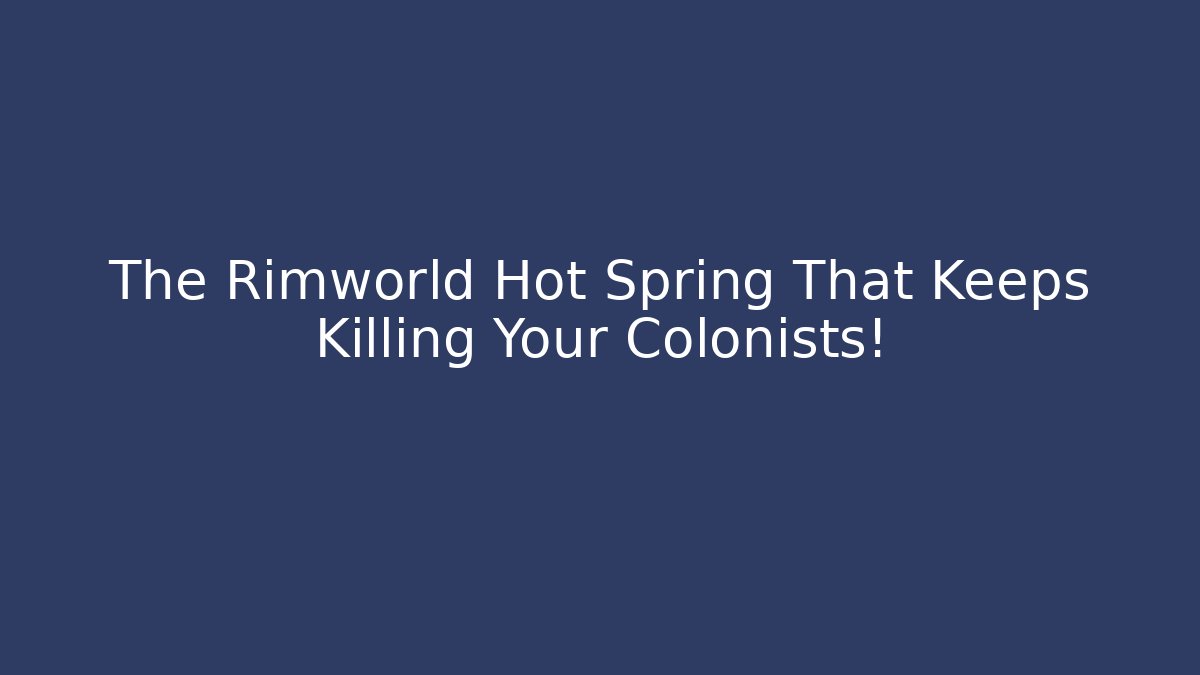 The Rimworld Hot Spring That Keeps Killing Your Colonists!