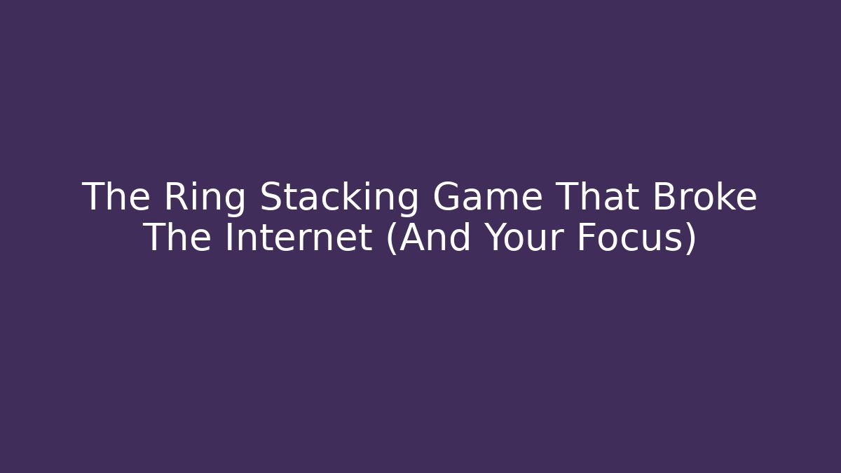 The Ring Stacking Game That Broke The Internet (And Your Focus)