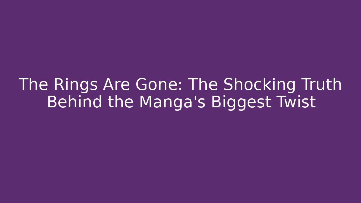 The Rings Are Gone: The Shocking Truth Behind the Manga's Biggest Twist