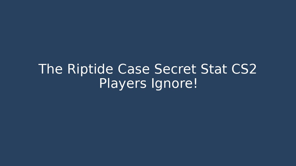 The Riptide Case Secret Stat CS2 Players Ignore!