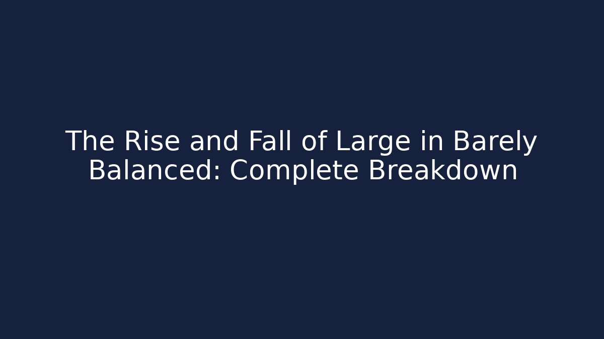 The Rise and Fall of Large in Barely Balanced: Complete Breakdown