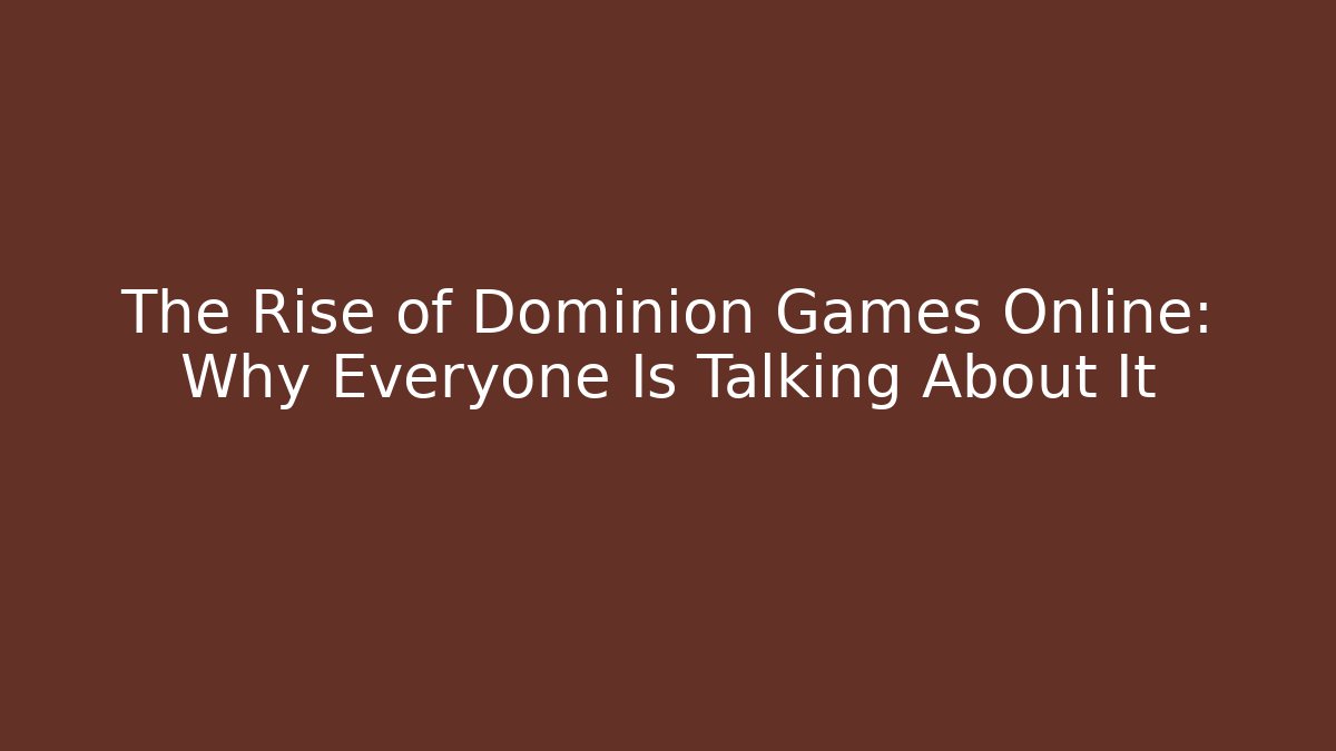 The Rise of Dominion Games Online: Why Everyone Is Talking About It