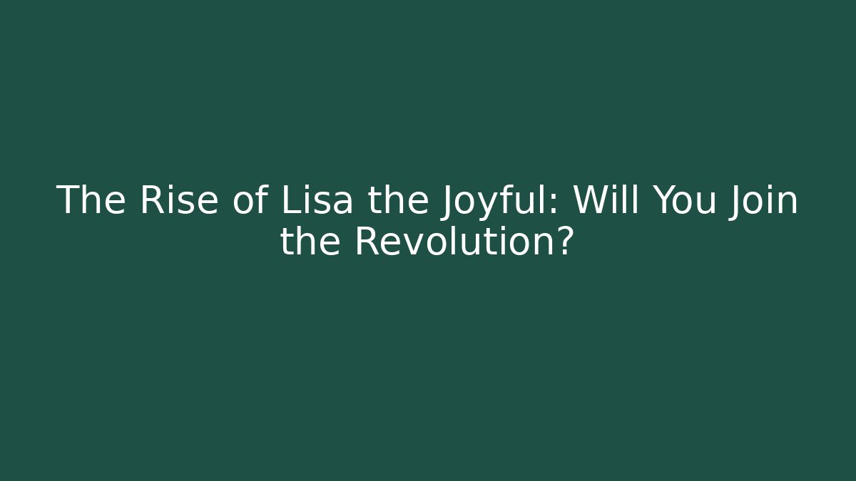 The Rise of Lisa the Joyful: Will You Join the Revolution?