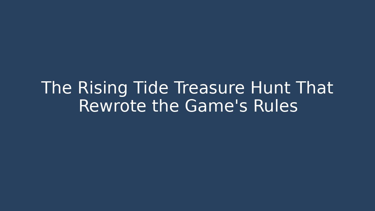 The Rising Tide Treasure Hunt That Rewrote the Game’s Rules