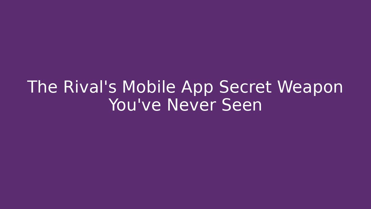 The Rival's Mobile App Secret Weapon You've Never Seen