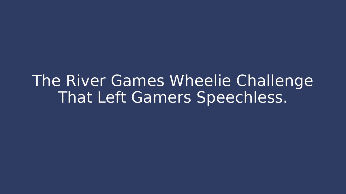 The River Games Wheelie Challenge That Left Gamers Speechless.