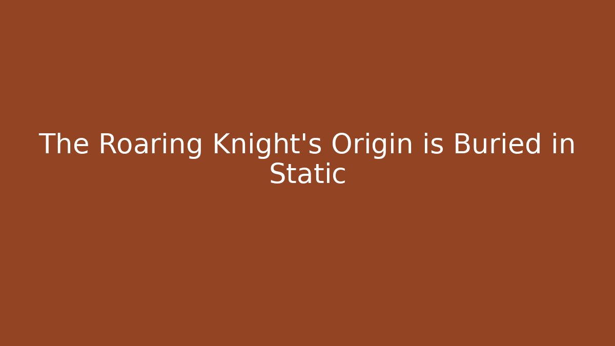 The Roaring Knight's Origin is Buried in Static